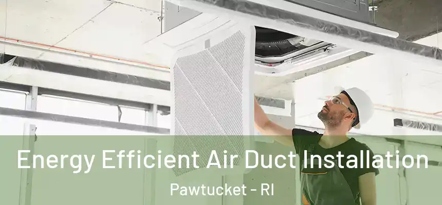 Energy Efficient Air Duct Installation Pawtucket - RI